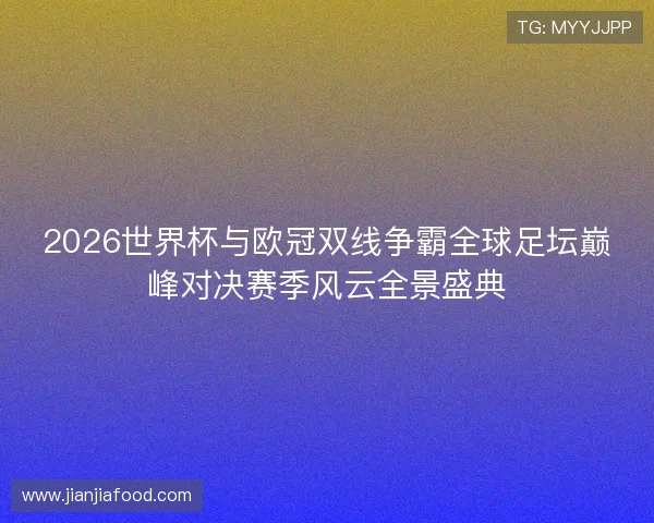 2026世界杯与欧冠双线争霸全球足坛巅峰对决赛季风云全景盛典 2026世界杯与欧冠双线争霸全球足坛巅峰对决赛季风云全景盛典